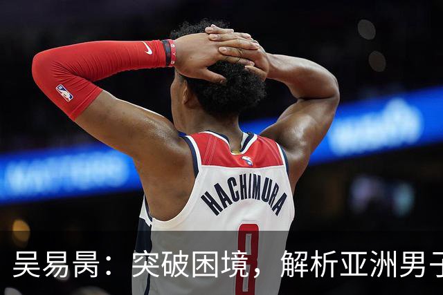 吴易昺：突破困境，解析亚洲男子网球未来之路