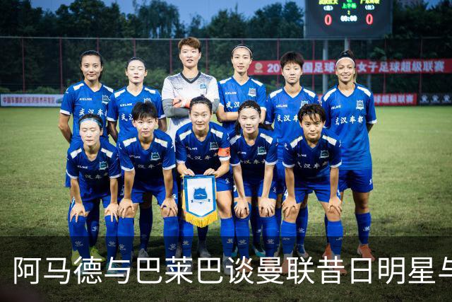 阿马德与巴莱巴谈曼联昔日明星与个人感受